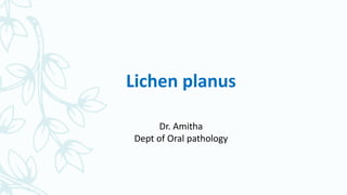 Lichen planus
Dr. Amitha
Dept of Oral pathology
 