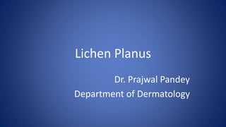 Lichen Planus
Dr. Prajwal Pandey
Department of Dermatology
 