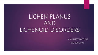 LICHEN PLANUS
AND
LICHENOID DISORDERS
-Dr M.HIMA VINUTHNA
M.D (DVL) PG
 