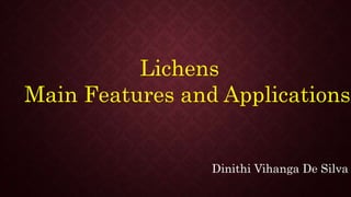 Lichens
Main Features and Applications
Dinithi Vihanga De Silva
 