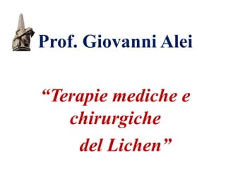 Prof. Giovanni Alei
“Terapie mediche e
chirurgiche
del Lichen”
 