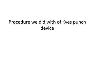 Procedure we did with of Kyes punch
device
 