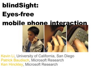 blindSight: Eyes-free  mobile phone interaction Kevin Li , University of California, San Diego Patrick Baudisch , Microsoft Research Ken Hinckley , Microsoft Research 
