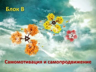 Блок В




Самомотивация и самопродвижение
 