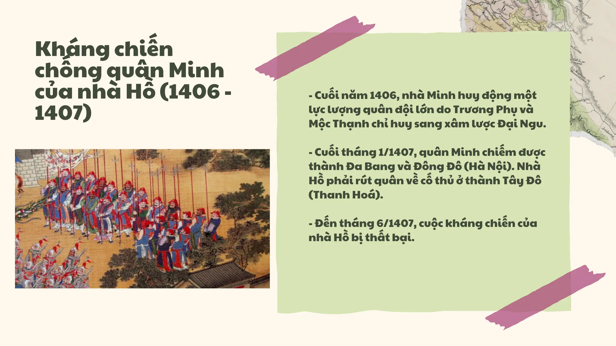 - Cuối năm 1406, nhà Minh huy động một
lực lượng quân đội lớn do Trương Phụ và
Mộc Thạnh chỉ huy sang xâm lược Đại Ngu.
- Cuối tháng 1/1407, quân Minh chiếm được
thành Đa Bang và Đông Đô (Hà Nội). Nhà
Hồ phải rút quân về cố thủ ở thành Tây Đô
(Thanh Hoá).
- Đến tháng 6/1407, cuộc kháng chiến của
nhà Hồ bị thất bại.
Kháng chiến
chống quân Minh
của nhà Hồ (1406 -
1407)
 