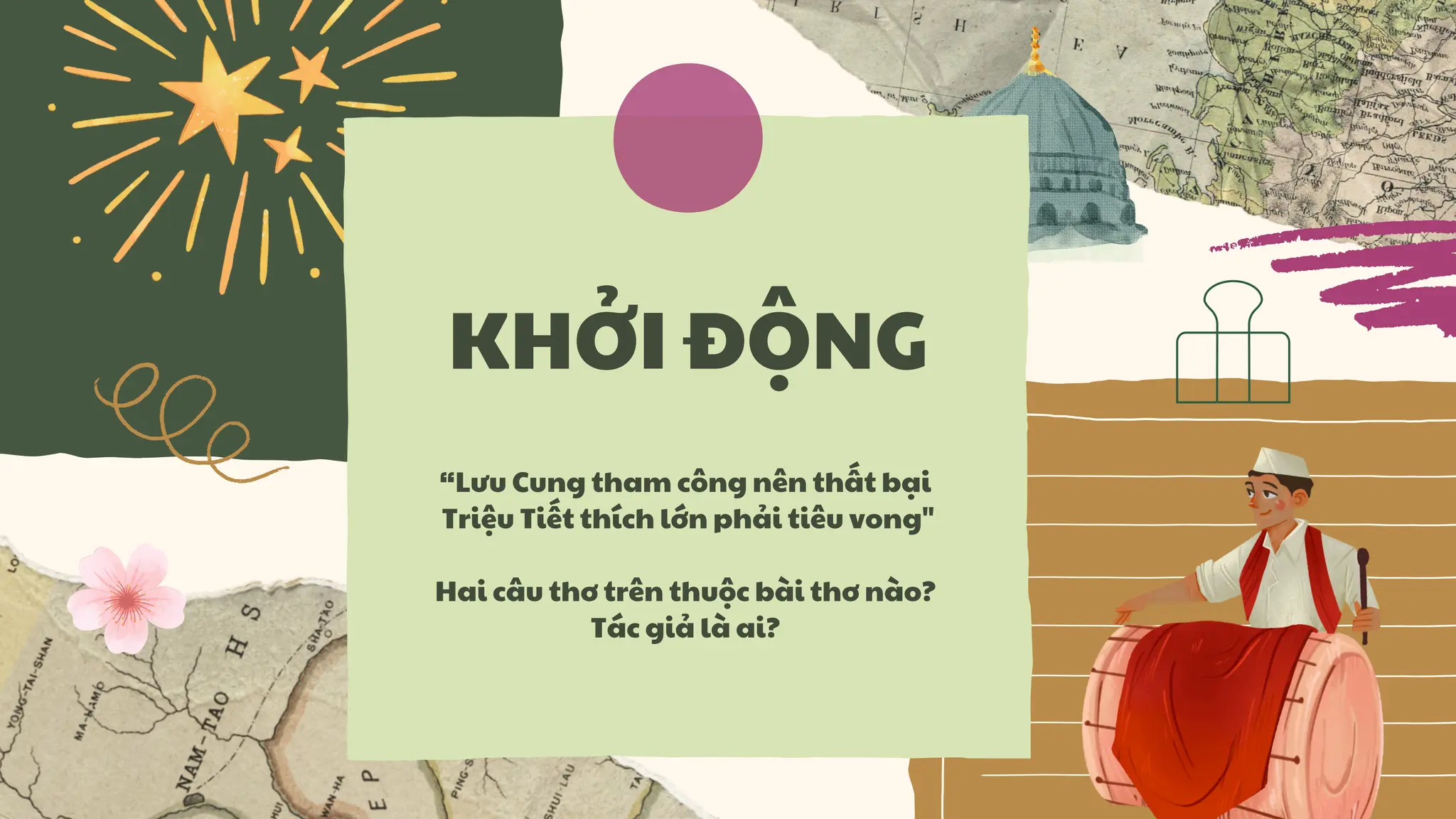 “Lưu Cung tham công nên thất bại
Triệu Tiết thích lớn phải tiêu vong"
Hai câu thơ trên thuộc bài thơ nào?
Tác giả là ai?
KHỞI ĐỘNG
 