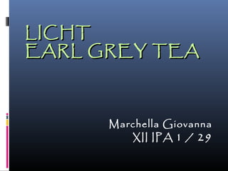 LICHT
EARL GREY TEA



      Marchella Giovanna
         XII IPA 1 / 29
 