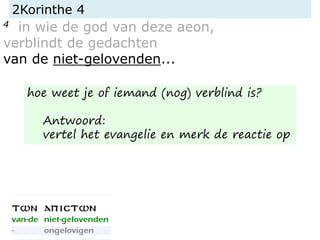 2Korinthe 4
4 in wie de god van deze aeon,
verblindt de gedachten
van de niet-gelovenden...
hoe weet je of iemand (nog) verblind is?
Antwoord:
vertel het evangelie en merk de reactie op
 