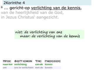 2Korinthe 4
6 ... gericht-op verlichting van de kennis,
van de heerlijkheid van de God,
in Jezus Christus' aangezicht.
niet: de verlichting van ons
maar: de verlichting van de kennis
 