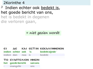 2Korinthe 4
3 Indien echter ook bedekt is,
het goede bericht van ons,
het is bedekt in degenen
die verloren gaan,
= niet gezien wordt
 