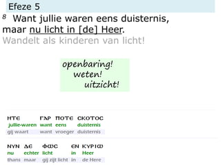 Efeze 5
8 Want jullie waren eens duisternis,
maar nu licht in [de] Heer.
Wandelt als kinderen van licht!
openbaring!
weten!
uitzicht!
 