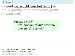 Efeze 5
9 (want de vrucht van het licht [is]
in alle goedheid en rechtvaardigheid
en waarheid),
versus (5:11)
"de onvruchtbare werken
van de duisternis"
 
