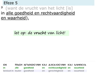 Efeze 5
9 (want de vrucht van het licht [is]
in alle goedheid en rechtvaardigheid
en waarheid),
let op: de vrucht van licht!
 