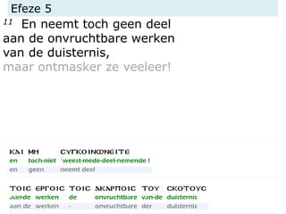 Efeze 5
11 En neemt toch geen deel
aan de onvruchtbare werken
van de duisternis,
maar ontmasker ze veeleer!
 