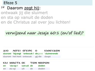 Efeze 5
14 Daarom zegt hij:
ontwaak jij die sluimert
en sta op vanuit de doden
en de Christus zal over jou lichten!
verwijzend naar Jesaja 60:1 (en/of lied)?
 
