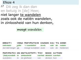 Efeze 4
17 Dit zeg ik dan dan
en betuig in [de] Heer,
niet langer te wandelen
zoals ook de natiën wandelen,
in zinloosheid van hun denken,
moogt wandelen
 