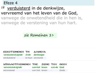 Efeze 4
18 verduisterd in de denkwijze,
vervreemd van het leven van de God,
vanwege de onwetendheid die in hen is,
vanwege de verstening van hun hart.
zie Romeinen 1>
 