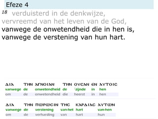 Efeze 4
18 verduisterd in de denkwijze,
vervreemd van het leven van de God,
vanwege de onwetendheid die in hen is,
vanwege de verstening van hun hart.
 