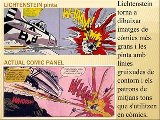LICHTENSTEIN pinta ACTUAL COMIC PANEL Lichtenstein torna a dibuixar imatges de còmics més grans i les pinta amb línies gruixudes de contorn i els patrons de mitjans tons que s'utilitzen en còmics. 