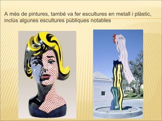 A més de pintures, també va fer escultures en metall i plàstic, inclús algunes escultures públiques notables 