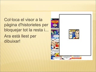 Col·loca el visor a la pàgina d'historietes per bloquejar tot la resta i... Ara està llest per dibuixar! 