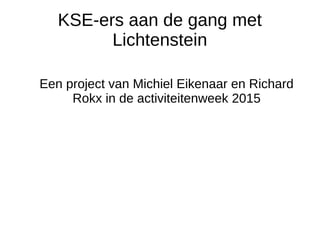 KSE-ers aan de gang met
Lichtenstein
Een project van Michiel Eikenaar en Richard
Rokx in de activiteitenweek 2015
 