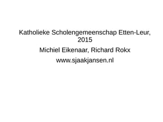 Katholieke Scholengemeenschap Etten-Leur,
2015
Michiel Eikenaar, Richard Rokx
www.sjaakjansen.nl
 