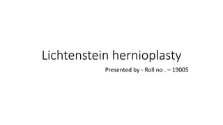Lichtenstein hernioplasty
Presented by - Roll no . – 19005
 