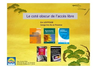Le coté obscur de l’accès libre!
Eric LICHTFOUSE!
Cerege Inra Aix en Provence!
Open Access Week!
Université de Lyon 25/10/2016!
Université d’Orléans 8/11/2016 !
 