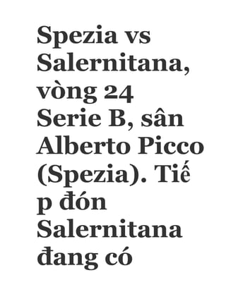 Spezia vs
Salernitana,
vòng 24
Serie B, sân
Alberto Picco
(Spezia). Tiế
p đón
Salernitana
đang có
 
