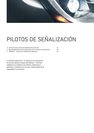 Estructura de un piloto de señalización de turismo 63
Recomendaciones para el tratamiento de los pilotos de señalización 64
ASIGNIS® – Sistema de señalización adaptativa 65
PILOTOS DE SEÑALIZACIÓN
Los pilotos exteriores - no importa si se encuentran
en la zona lateral o trasera del vehículo - informan
mediante sus señales a los demás conductores y
peatones, y también son, por ello, responsables de la
seguridad en la carretera.
 
