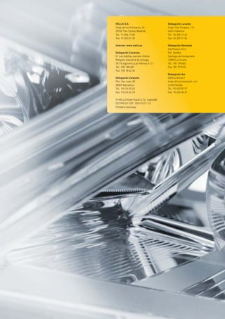 HELLA S.A.
Avda. de los Artesanos, 24
28760 Tres Cantos (Madrid)
Tel.: 91 806 19 00
Fax: 91 803 81 30
Internet: www.hella.es
Delegación Canarias:
C/ Las Adelfas, parcela 168 bis
Poligono Industrial de Arinaga
35118 Agüimes (Las Palmas G. C.)
Tel.: 928 188 087
Fax: 928 18 82 30
Delegación Cataluña
Pso. San Juan, 80
08009 Barcelona
Tel.: 93 474 55 63
Fax: 93 474 56 18
© HELLA KGaA Hueck & Co., Lippstadt
9Z2 999 431-337 SCH/10.11/1.0
Printed in Germany
Delegación Levante
Avda. Tres Forques, 116
46014 Valencia
Tel.: 96 350 15 43
Fax: 96 359 31 50
Delegación Noroeste
Vía Pasteur 45 A
Pol. Tambre
Santiago de Compostela
15890 La Coruña
Tel.: 981 574483
Fax: 981 577018
Delegación Sur
Ediﬁcio Arena 2
Avda. de la Innovación, s/n
41020 Sevilla
Tel.: 95 452 05 77
Fax: 95 452 08 37
 