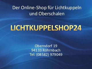Oberndorf 19
94133 Röhrnbach
Tel: (08582) 979049
Der Online-Shop für Lichtkuppeln
und Oberschalen
 