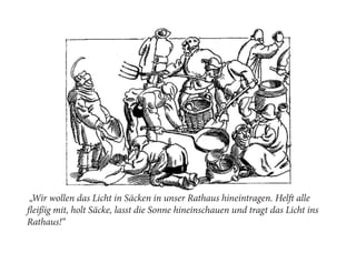 „Wir wollen das Licht in Säcken in unser Rathaus hineintragen. Helft alle
fleißig mit, holt Säcke, lasst die Sonne hineinschauen und tragt das Licht ins
Rathaus!“
 