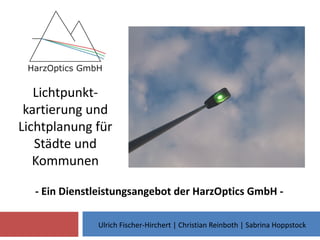 Lichtpunkt-
kartierung und
Lichtplanung für
Städte und
Kommunen
- Ein Dienstleistungsangebot der HarzOptics GmbH -
Ulrich Fischer-Hirchert | Christian Reinboth | Sabrina Hoppstock
 