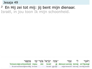 Jesaja 49
3 En Hij zei tot mij: jij bent mijn dienaar.
Israël, in jou toon Ik mijn schoonheid.
 