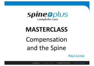MASTERCLASS
Compensation	
and	the	Spine
Paul	Licina
 