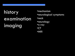 history
examination
imaging
•mechanism
•neurological symptoms
•neck
•neurology
•other injuries•x-ray
•CT
•MRI
 