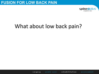 FUSION FOR LOW BACK PAIN
What	
  about	
  low	
  back	
  pain?	
  
 