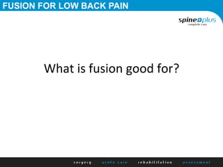 FUSION FOR LOW BACK PAIN
What	
  is	
  fusion	
  good	
  for?	
  
 