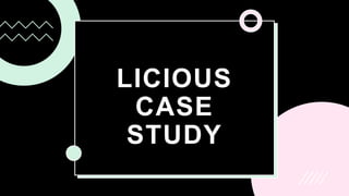 LICIOUS
CASE
STUDY
 