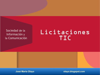 José María Olayo olayo.blogspot.com
Licitaciones
TIC
Sociedad de la
Información y
la Comunicación
 