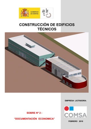 CONSTRUCCIÓN DE EDIFICIOS
TÉCNICOS

EMPRESA LICITADORA:

SOBRE Nº 2 :
“DOCUMENTACIÓN ECONOMICA”
FEBRERO 2010

 