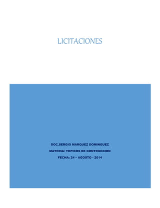 LICITACIONES 
DOC.SERGIO MARQUEZ DOMINGUEZ 
MATERIA: TOPICOS DE CONTRUCCION 
FECHA: 24 – AGOSTO - 2014 
 