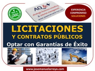 LICITACIONES
Y CONTRATOS PÚBLICOS
Optar con Garantías de Éxito
www.josemanuelarroyo.com
EXPERIENCIA
COMPROMISO
SOLUCIONES
 