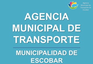 AGENCIA
MUNICIPAL DE
TRANSPORTE
MUNICIPALIDAD DE
ESCOBAR
Agencia
Municipal de
Transporte de
Escobar
 