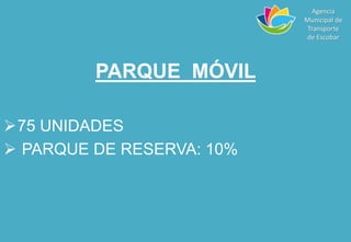 PARQUE MÓVIL
75 UNIDADES
 PARQUE DE RESERVA: 10%
Agencia
Municipal de
Transporte
de Escobar
 