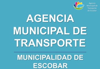 AGENCIA
MUNICIPAL DE
TRANSPORTE
MUNICIPALIDAD DE
ESCOBAR
Agencia
Municipal de
Transporte
de Escobar
 