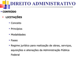 CONTEÚDO LICITAÇÕES Conceito  Princípios  Modalidades Fases Regime jurídico para realização de obras, serviços, aquisições e alienações da Administração Pública Federal   DIREITO ADMINISTRATIVO 