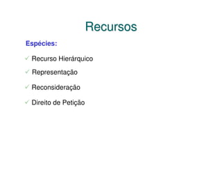 Recursos
Espécies:

 Recurso Hierárquico

 Representação

 Reconsideração

 Direito de Petição
 
